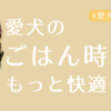 愛犬のごはん時間をもっと快適にアイキャッチ